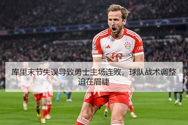 库里末节失误导致勇士主场连败,球队战术调整迫在眉睫